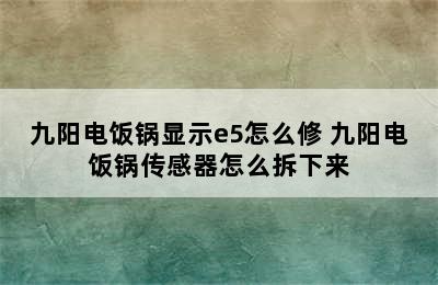 九阳电饭锅显示e5怎么修 九阳电饭锅传感器怎么拆下来